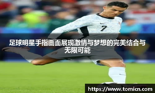 足球明星手指画面展现激情与梦想的完美结合与无限可能