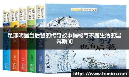 足球明星当后爸的传奇故事揭秘与家庭生活的温馨瞬间